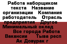 Работа наборщиком текста › Название организации ­ Компания-работодатель › Отрасль предприятия ­ Другое › Минимальный оклад ­ 23 000 - Все города Работа » Вакансии   . Тыва респ.,Ак-Довурак г.